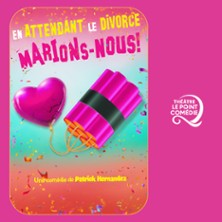 En Attendant le Divorce, Marions-Nous ! - Théâtre Le Point Comédie, Montpellier